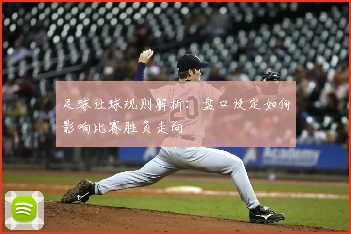 足球让球规则解析:盘口设定如何影响比赛胜负走向