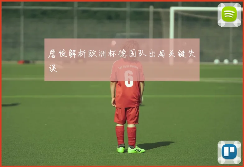 詹俊解析欧洲杯德国队出局关键失误