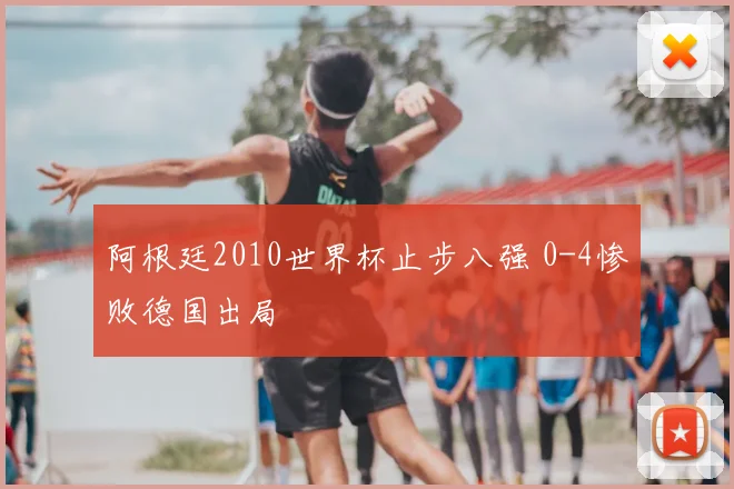 阿根廷2010世界杯止步八强 0-4惨败德国出局