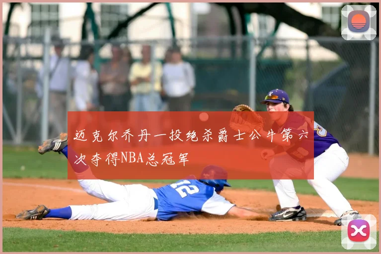 迈克尔乔丹一投绝杀爵士公牛第六次夺得NBA总冠军