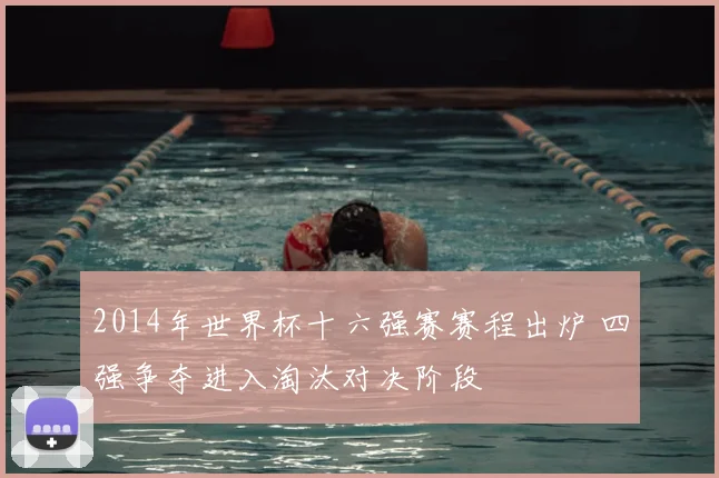 2014年世界杯十六强赛赛程出炉 四强争夺进入淘汰对决阶段