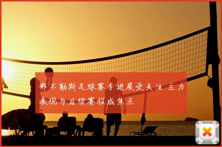 那不勒斯足球赛季进展受关注 主力表现与后续赛程成焦点