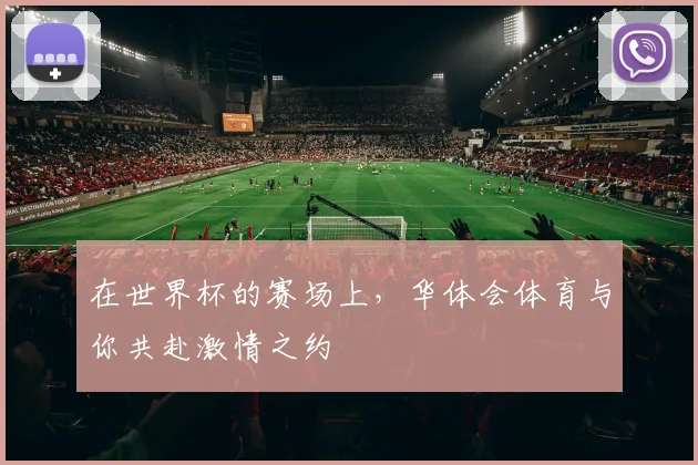 在世界杯的赛场上,华体会体育与你共赴激情之约