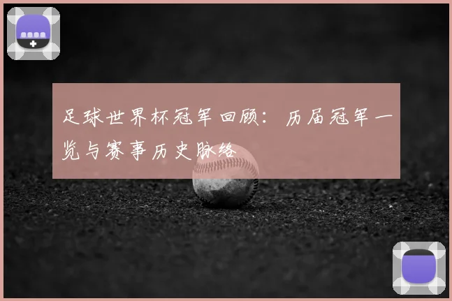 足球世界杯冠军回顾:历届冠军一览与赛事历史脉络