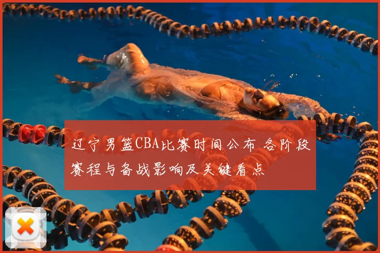辽宁男篮CBA比赛时间公布 各阶段赛程与备战影响及关键看点