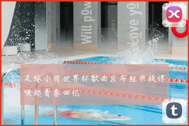 足球小将世界杯歌曲发布经典旋律唤起青春回忆