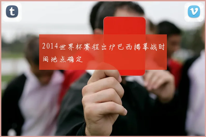 2014世界杯赛程出炉巴西揭幕战时间地点确定