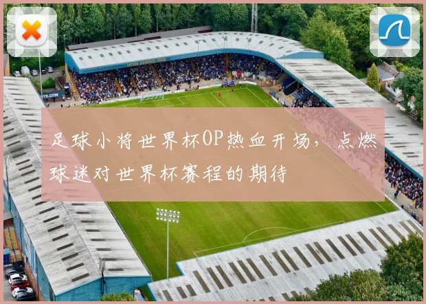 足球小将世界杯OP热血开场，点燃球迷对世界杯赛程的期待