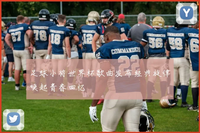 足球小将世界杯歌曲发布经典旋律唤起青春回忆