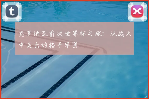 克罗地亚首次世界杯之旅：从战火中走出的格子军团