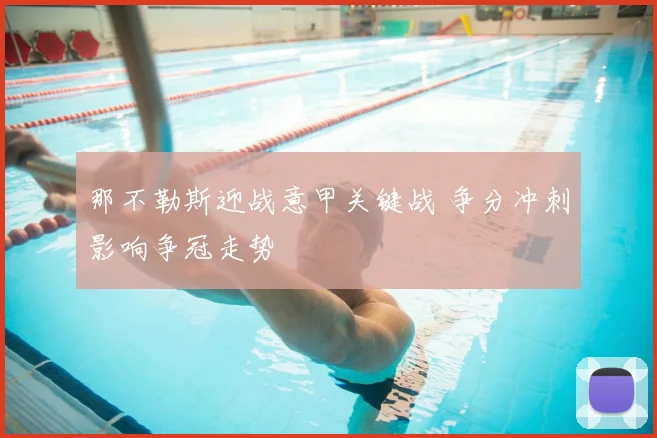 那不勒斯迎战意甲关键战 争分冲刺影响争冠走势