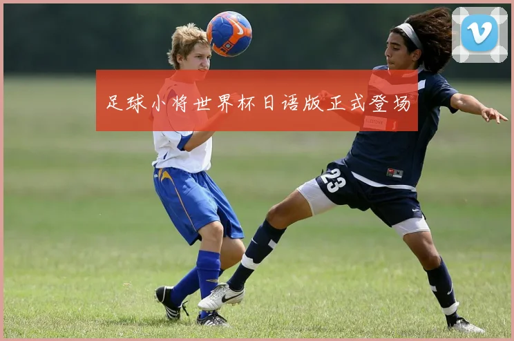 足球小将世界杯日语版正式登场