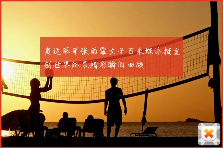 奥运冠军张雨霏女子百米蝶泳摘金创世界纪录精彩瞬间回顾