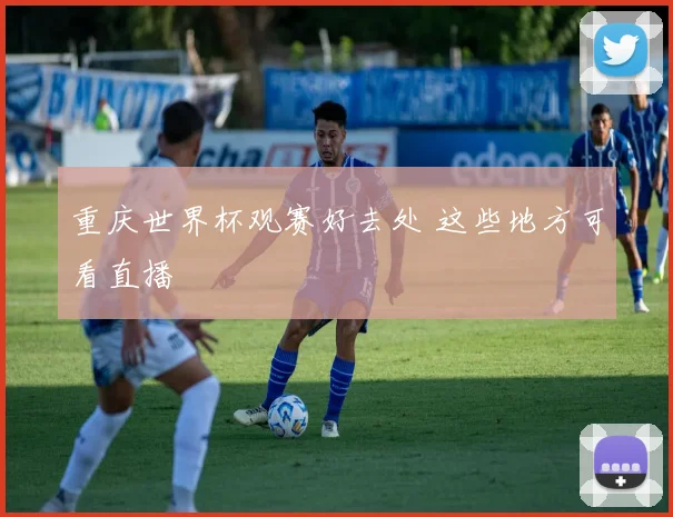 重庆世界杯观赛好去处 这些地方可看直播