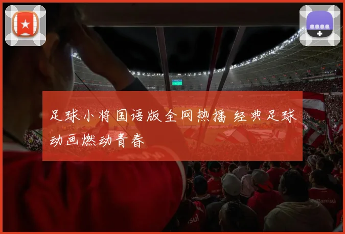 足球小将国语版全网热播 经典足球动画燃动青春