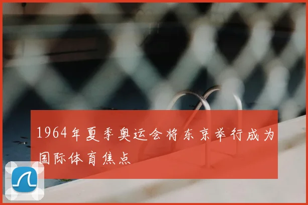 1964年夏季奥运会将东京举行成为国际体育焦点