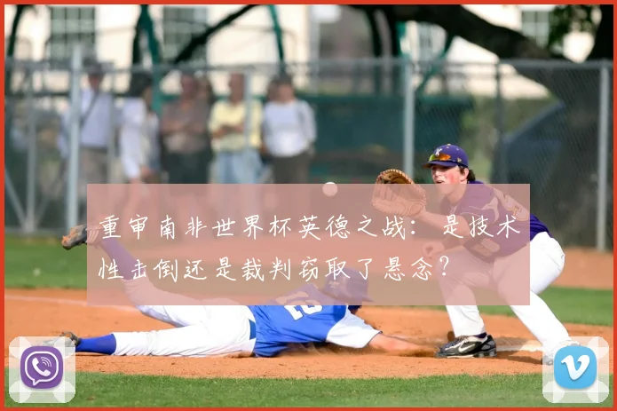 重审南非世界杯英德之战:是技术性击倒还是裁判窃取了悬念?