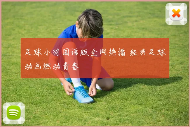 足球小将国语版全网热播 经典足球动画燃动青春