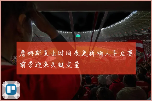 詹姆斯复出时间表更新湖人季后赛前景迎来关键变量