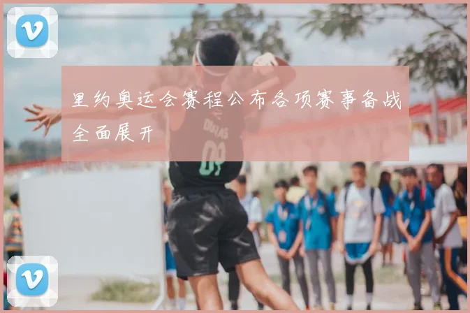 里约奥运会赛程公布各项赛事备战全面展开