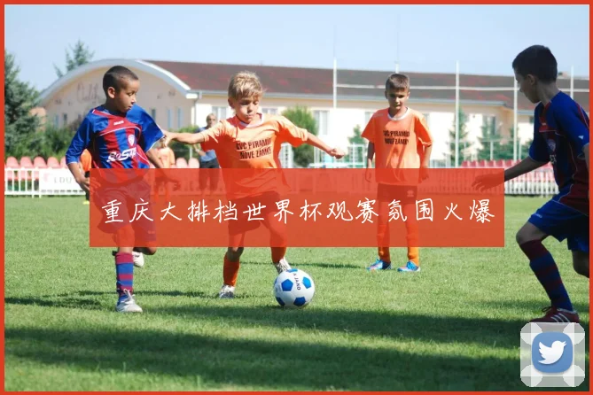 重庆大排档世界杯观赛氛围火爆