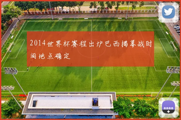 2014世界杯赛程出炉巴西揭幕战时间地点确定