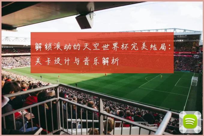 解锁滚动的天空世界杯完美结局：关卡设计与音乐解析