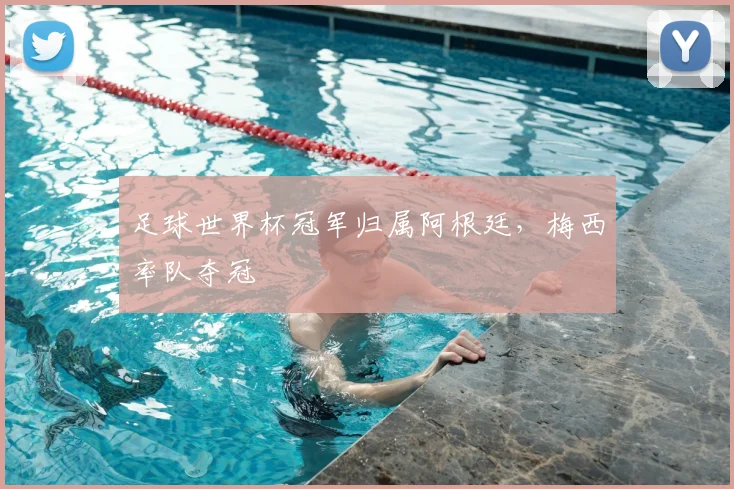 足球世界杯冠军归属阿根廷,梅西率队夺冠