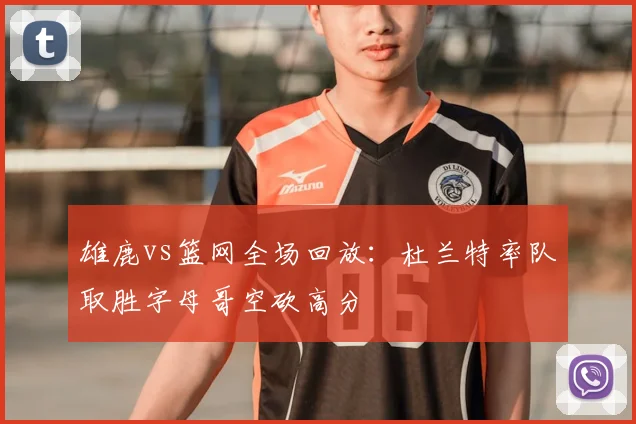 雄鹿vs篮网全场回放:杜兰特率队取胜字母哥空砍高分