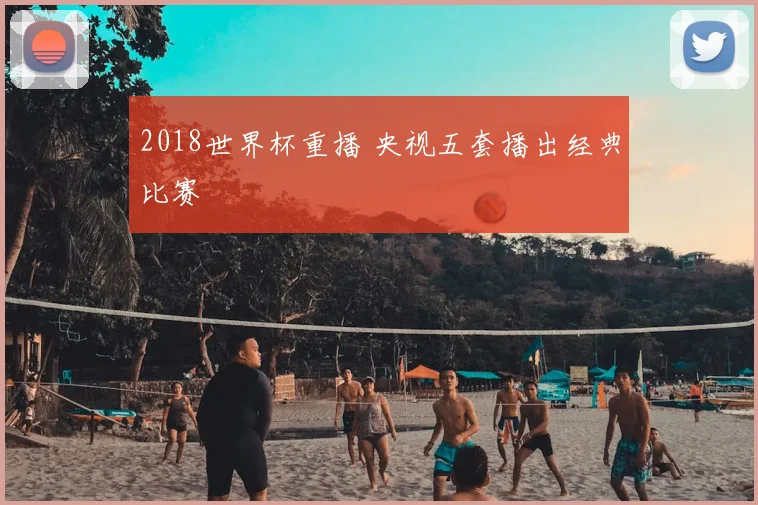2018世界杯重播 央视五套播出经典比赛