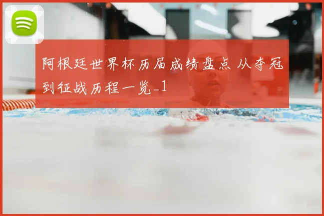 阿根廷世界杯历届成绩盘点 从夺冠到征战历程一览_1