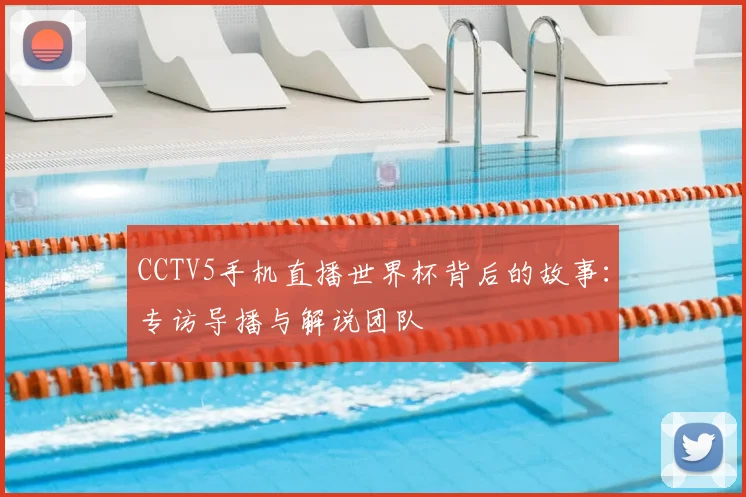 CCTV5手机直播世界杯背后的故事：专访导播与解说团队