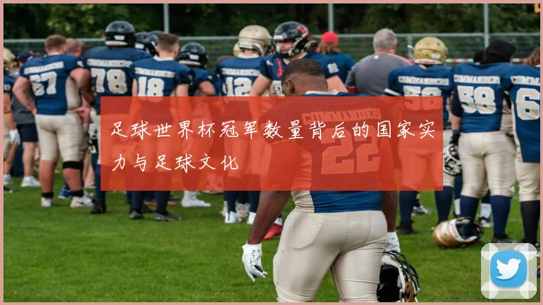 足球世界杯冠军数量背后的国家实力与足球文化