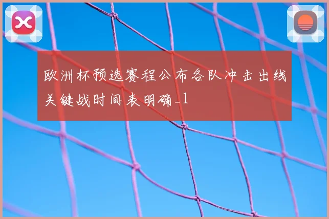 欧洲杯预选赛程公布各队冲击出线关键战时间表明确_1