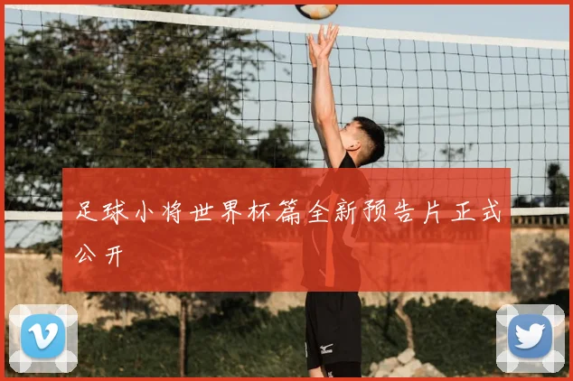 足球小将世界杯篇全新预告片正式公开