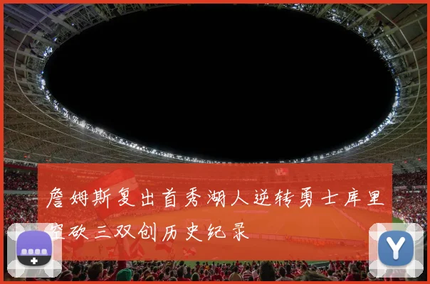 詹姆斯复出首秀湖人逆转勇士库里空砍三双创历史纪录