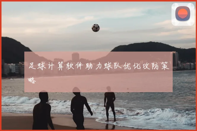 足球计算软件助力球队优化攻防策略