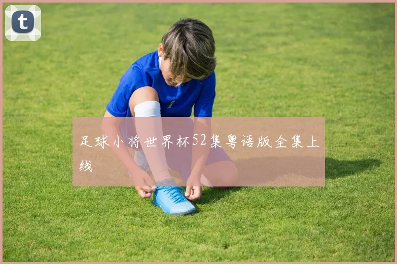 足球小将世界杯52集粤语版全集上线
