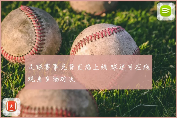 足球赛事免费直播上线 球迷可在线观看多场对决