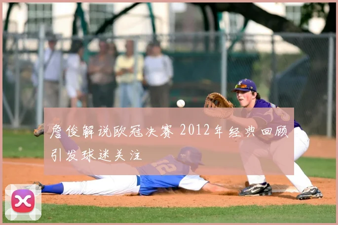 詹俊解说欧冠决赛 2012年经典回顾引发球迷关注