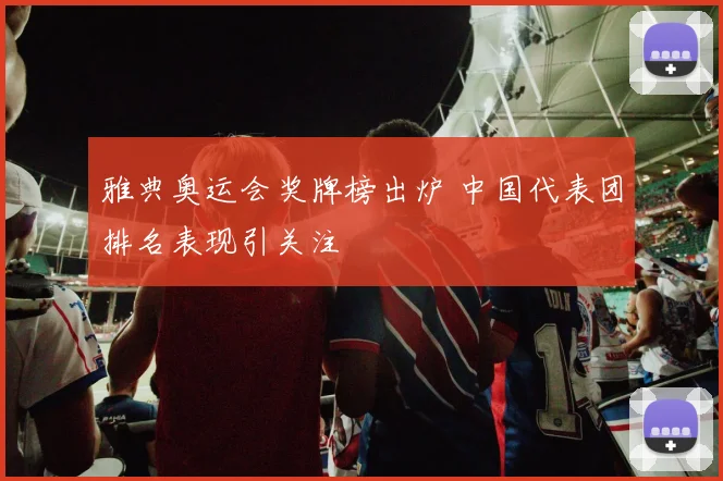 雅典奥运会奖牌榜出炉 中国代表团排名表现引关注