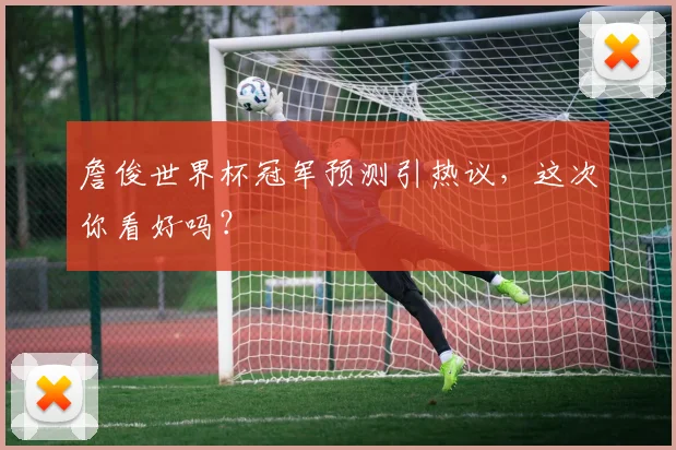 詹俊世界杯冠军预测引热议,这次你看好吗?