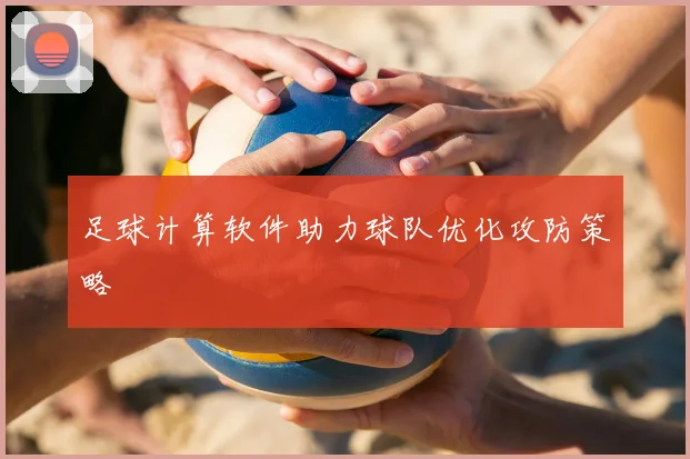 足球计算软件助力球队优化攻防策略