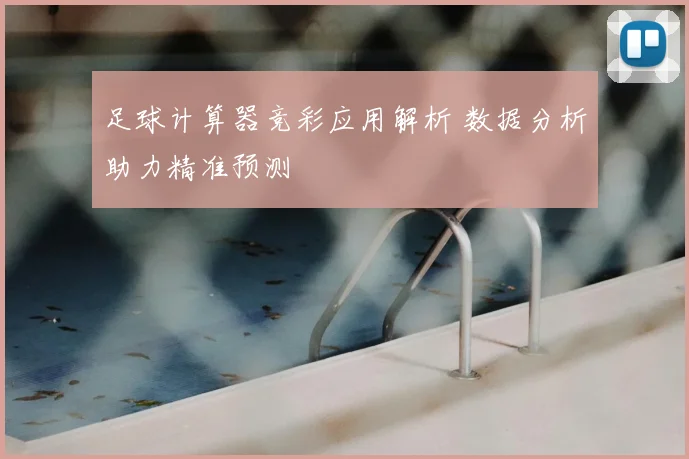 足球计算器竞彩应用解析 数据分析助力精准预测