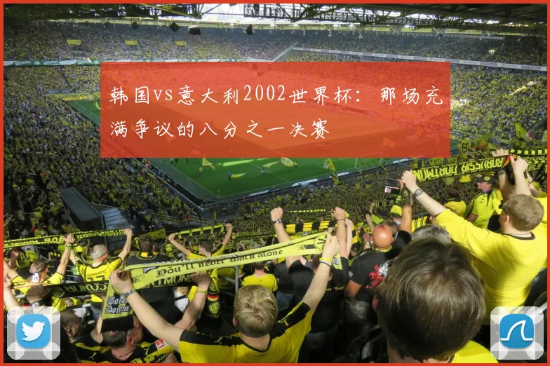 韩国vs意大利2002世界杯:那场充满争议的八分之一决赛