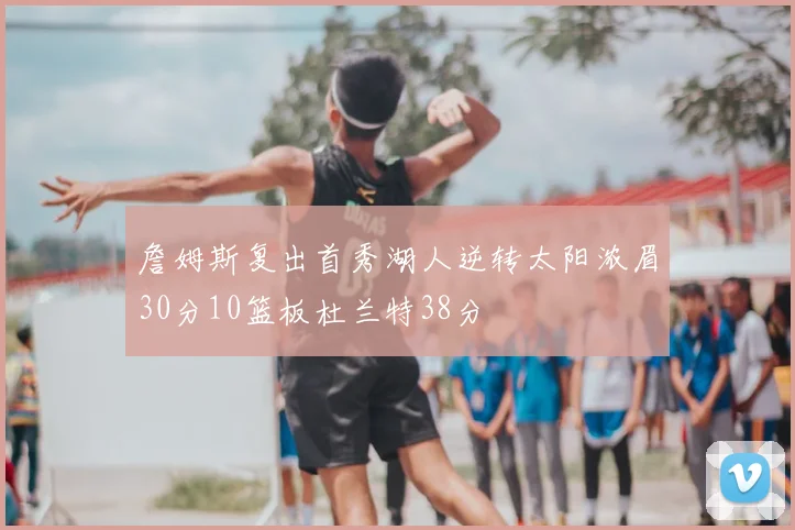 詹姆斯复出首秀湖人逆转太阳浓眉30分10篮板杜兰特38分