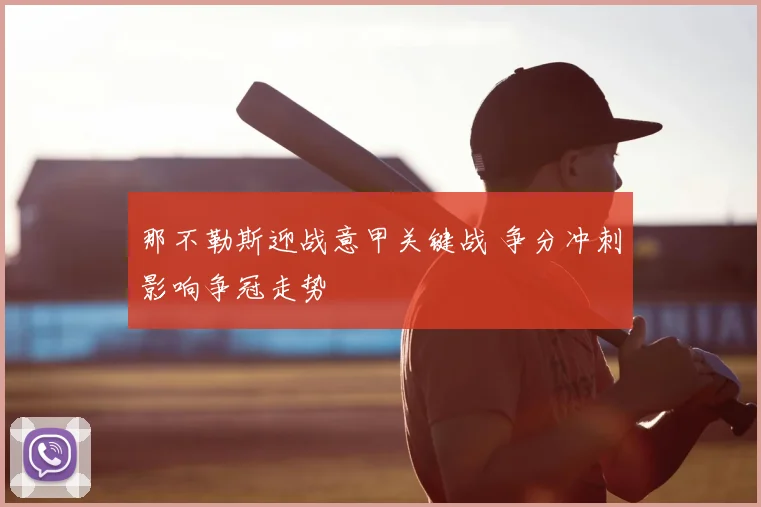 那不勒斯迎战意甲关键战 争分冲刺影响争冠走势