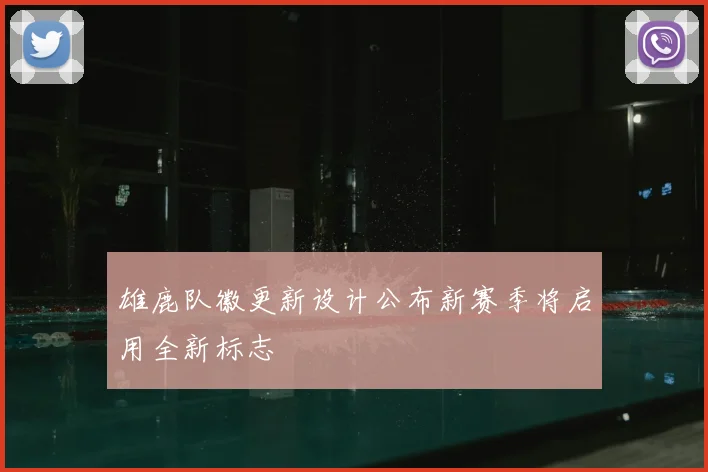 雄鹿队徽更新设计公布新赛季将启用全新标志