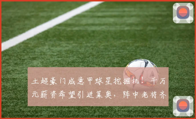 土超豪门成意甲球星挖掘机！千万元薪资希望引进莱奥，阵中老将齐聚_加拉塔萨雷_国米_那不勒斯