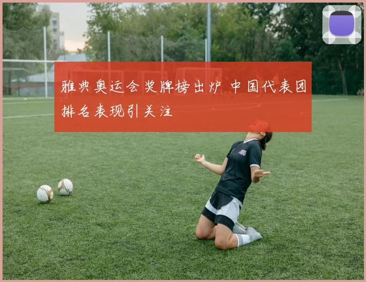 雅典奥运会奖牌榜出炉 中国代表团排名表现引关注
